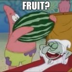 patrick spongebob watermelon | FRUIT? | image tagged in patrick spongebob watermelon | made w/ Imgflip meme maker