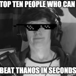 Thanos Memes, With jacksucksatlife | TOP TEN PEOPLE WHO CAN; BEAT THANOS IN SECONDS | image tagged in jacksucksatlife,memes | made w/ Imgflip meme maker
