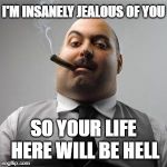Bad boss | I'M INSANELY JEALOUS OF YOU; SO YOUR LIFE HERE WILL BE HELL | image tagged in bad boss | made w/ Imgflip meme maker