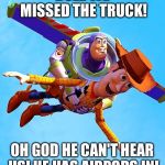 Buzz and Woody | BUZZ WE MISSED THE TRUCK! OH GOD HE CAN'T HEAR US! HE HAS AIRPODS IN! | image tagged in buzz and woody | made w/ Imgflip meme maker