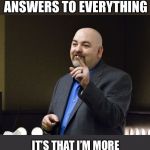 Matt Dillahunty | IT’S NOT THAT I’M COMFORTABLE NOT KNOWING THE ANSWERS TO EVERYTHING; IT’S THAT I’M MORE UNCOMFORTABLE PRETENDING THAT I DO KNOW THE ANSWERS TO EVERYTHING | image tagged in matt dillahunty | made w/ Imgflip meme maker