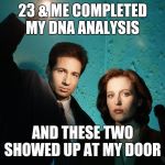 X files | 23 & ME COMPLETED MY DNA ANALYSIS; AND THESE TWO SHOWED UP AT MY DOOR | image tagged in x files | made w/ Imgflip meme maker