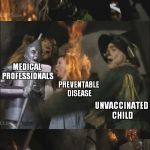 Antivaxxers In A Nutshell | ANTIVAXXERS; MEDICAL PROFESSIONALS; PREVENTABLE DISEASE; UNVACCINATED CHILD; CHILD DIES BEFORE 3 | image tagged in wicked witch gets killed,antivaxxers,vaccinations,medicine,memes | made w/ Imgflip meme maker