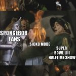 Super Bow LIII Halftime Show | NFL EXECUTIVES; SPONGEBOB FANS; SICKO MODE; SUPER BOWL LIII HALFTIME SHOW; MAJOR INTERNET OUTCRY | image tagged in wicked witch gets killed,super bowl 53,sweet victory,memes,sicko mode,oh god why | made w/ Imgflip meme maker