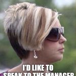 Let me speak to your manager haircut | I'D LIKE TO SPEAK TO THE MANAGER | image tagged in let me speak to your manager haircut | made w/ Imgflip meme maker