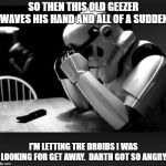 Regret | SO THEN THIS OLD GEEZER WAVES HIS HAND AND ALL OF A SUDDEN; I'M LETTING THE DROIDS I WAS LOOKING FOR GET AWAY.  DARTH GOT SO ANGRY. | image tagged in regret | made w/ Imgflip meme maker