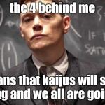 Pacific Rim Hermann | the 4 behind me; means that kaijus will start attacking and we all are going to die | image tagged in pacific rim hermann | made w/ Imgflip meme maker