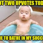 Bathe in Reflected Glory | GOT TWO UPVOTES TODAY; TIME TO BATHE IN MY SUCCESS | image tagged in asian bath,memes,upvotes,success kid,glory | made w/ Imgflip meme maker