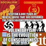 Socialism Progress | STATISM 6,000 YEARS OF MENTAL ABUSE THAT HAS DEFORMED THE CONSCIOUSNESS OF HUMANITY. VOLUNTARYISM IS THE EVOLUTION OF CONSCIOUSNESS. | image tagged in socialism progress | made w/ Imgflip meme maker