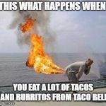 Fart | THIS WHAT HAPPENS WHEN; YOU EAT A LOT OF TACOS AND BURRITOS FROM TACO BELL | image tagged in fart | made w/ Imgflip meme maker