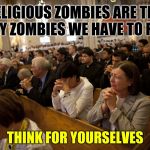 Slaves To Religion | RELIGIOUS ZOMBIES ARE THE ONLY ZOMBIES WE HAVE TO FEAR; THINK FOR YOURSELVES | image tagged in slaves to religion | made w/ Imgflip meme maker