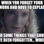 Favorite and most used line... ever | WHEN YOU FORGET YOUR HOMEWORK AND HAVE TO EXPLAIN WHY:; "AND SOME THINGS THAT SHOULD NOT HAVE BEEN FORGOTTEN... WHERE LOST." | image tagged in galadriel | made w/ Imgflip meme maker