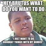 Hoodrat | HEY BRUTUS WHAT DO YOU WANT TO DO; "I JUST WANT TO DO HOODRAT THINGS WITH MY HOMIES" | image tagged in hoodrat | made w/ Imgflip meme maker
