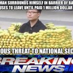 Banana fort | LOCAL MAN SURROUNDS HIMSELF IN BARRIER OF BANANAS AND REFUSES TO LEAVE UNTIL PAID 1 MILLION DOLLAR RANSOM; A SERIOUS THREAT TO NATIONAL SECURITY | image tagged in banana fort | made w/ Imgflip meme maker