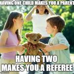 Three or more makes you a circus manager. | HAVING ONE CHILD MAKES YOU A PARENT. HAVING TWO MAKES YOU A REFEREE | image tagged in kids fighting,being a parent,referee | made w/ Imgflip meme maker