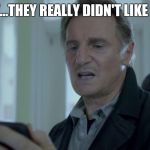 Liam Neeson Smartphone | WOW...THEY REALLY DIDN'T LIKE THAT | image tagged in liam neeson smartphone | made w/ Imgflip meme maker