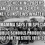 Grammar checkpoint | JUST CHECKING PAPERS AND LOOKING FOR DRUG MONEY GUNS JEWS WHATEVER...                           MY MAMMA SAYS I'M SPECIAL; PUBLIC SCHOOLS PRODUCING THUGS FOR THE STATE 1819-2019 | image tagged in grammar checkpoint | made w/ Imgflip meme maker