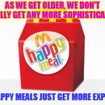 Happy Meal | AS WE GET OLDER, WE DON'T REALLY GET ANY MORE SOPHISTICATED, OUT HAPPY MEALS JUST GET MORE EXPENSIVE | image tagged in happy meal | made w/ Imgflip meme maker