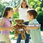 kids fighting | SHIT; MORE SHIT; LIFE | image tagged in kids fighting | made w/ Imgflip meme maker