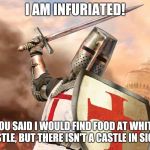 And I will never bend the knee to the Burger King! | I AM INFURIATED! YOU SAID I WOULD FIND FOOD AT WHITE CASTLE, BUT THERE ISN'T A CASTLE IN SIGHT! | image tagged in deus vult,fast food,sword,hangry,knights templar,hunger games | made w/ Imgflip meme maker