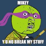 Y U No Donatello's reign of terror is not yet over, folks | MIKEY; Y U NO BREAK MY STUFF | image tagged in y u no donatello,y u no,tmnt,teenage mutant ninja turtles,memes,funny | made w/ Imgflip meme maker