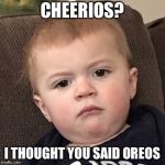 Grumpy Baby | CHEERIOS? I THOUGHT YOU SAID OREOS | image tagged in grumpy baby | made w/ Imgflip meme maker