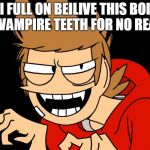 TORD THE VAMPIRE???? OR JUST crazy... | I FULL ON BEILIVE THIS BOI HAS VAMPIRE TEETH FOR NO REASON | image tagged in spooki tord,tord,funny,eddsworld,memes | made w/ Imgflip meme maker