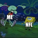 Me on superbowl sunday | ME; NFL | image tagged in angry squidward | made w/ Imgflip meme maker