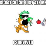 Scratch Cat eats Everything | SCRATCH CAT JUST ATE ME; I SURVIVED | image tagged in scratch cat eats everything | made w/ Imgflip meme maker
