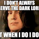 Severus snape smirking | I DON'T ALWAYS SERVE THE DARK LORD; BUT WHEN I DO I DON'T | image tagged in severus snape smirking | made w/ Imgflip meme maker