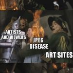 What's a JPEG? Stop Speaking Witch! | JPEGS; ARTISTS AND VIEWERS; JPEG DISEASE; ART SITES; PNGS | image tagged in wicked witch gets killed,jpegs,art,artists,pngs,memes | made w/ Imgflip meme maker