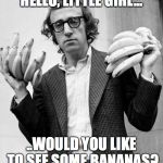 Woody Allen | HELLO, LITTLE GIRL... ..WOULD YOU LIKE TO SEE SOME BANANAS? | image tagged in woody allen | made w/ Imgflip meme maker
