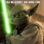 It is not easy being green | CALL ME KERMIT, ONE MORE TIME | image tagged in angry yoda | made w/ Imgflip meme maker