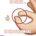 it was this close | SO CLOSE  ... TO 200 FOLLOWERS | image tagged in it was this close | made w/ Imgflip meme maker