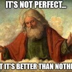 when god created humans | IT'S NOT PERFECT... BUT IT'S BETTER THAN NOTHING | image tagged in only god can judge me | made w/ Imgflip meme maker