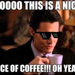 Damn Fine Cup Of Coffee | OOOOO THIS IS A NICE; PIECE OF COFFEE!!! OH YEAH!! | image tagged in damn fine cup of coffee | made w/ Imgflip meme maker