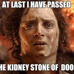 Its Done | AT LAST I HAVE PASSED; THE KIDNEY STONE OF  DOOM | image tagged in its done | made w/ Imgflip meme maker