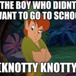 peter pan syndrome  | THE BOY WHO DIDNT WANT TO GO TO SCHOOL; (KNOTTY KNOTTY) | image tagged in peter pan syndrome | made w/ Imgflip meme maker