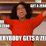 A relatable school meme 2: Teachers be like... | YOU GET A ZERO; YOU GET A ZERO; EVERYBODY GETS A ZERO | image tagged in school,memes | made w/ Imgflip meme maker
