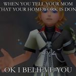 Okay I Believe You | WHEN YOU TELL YOUR MOM THAT YOUR HOMEWORK IS DONE; OK I BELIEVE YOU | image tagged in okay i believe you | made w/ Imgflip meme maker