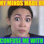 Crazy Alexandria Ocasio-Cortez.
No.. just no. | MY MINDS MADE UP; DON’T CONFUSE ME WITH FACTS | image tagged in crazy alexandria ocasio-cortez,stupid,communist socialist | made w/ Imgflip meme maker