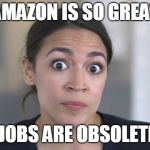 Crazy Alexandria Ocasio-Cortez | AMAZON IS SO GREAT; YOUR JOBS ARE OBSOLETE NOW | image tagged in crazy alexandria ocasio-cortez | made w/ Imgflip meme maker