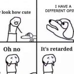 retarded dog | I HAVE A DIFFERENT OPINION | image tagged in retarded dog | made w/ Imgflip meme maker