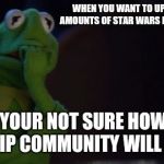 Me | WHEN YOU WANT TO UPLOAD MASSIVE AMOUNTS OF STAR WARS MEME CONTENT; BUT YOUR NOT SURE HOW THE IMGFLIP COMMUNITY WILL REACT | image tagged in nervous kermit,star wars | made w/ Imgflip meme maker