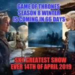 GAME OF THRONES SEASON 8 WINTER IS COMING | GAME OF THRONES SEASON 8 WINTER IS COMING IN 66 DAYS; SKY GREATEST SHOW EVER 14TH OF APRIL 2019 | image tagged in game of thrones season 8 winter is coming | made w/ Imgflip meme maker