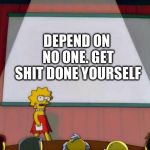 Fact of Life | DEPEND ON NO ONE. GET SHIT DONE YOURSELF | image tagged in lisa simpson presentation,funny meme,get things done | made w/ Imgflip meme maker