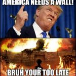 Donald Trump's wall VS. Attack on Titan | AMERICA NEEDS A WALL! BRUH YOUR TOO LATE | image tagged in donald trump's wall vs attack on titan | made w/ Imgflip meme maker