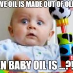 Shocked baby | IF OLIVE OIL IS MADE OUT OF OLIVES... THEN BABY OIL IS ...?!?!? | image tagged in shocked baby | made w/ Imgflip meme maker