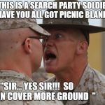 Marines di | "THIS IS A SEARCH PARTY SOLDIER, WHY HAVE YOU ALL GOT PICNIC BLANKETS?"; "SIR... YES SIR!!!  SO WE CAN COVER MORE GROUND  " | image tagged in marines di | made w/ Imgflip meme maker