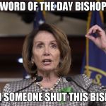 Pelosi | WORD OF THE DAY BISHOP; CAN SOMEONE SHUT THIS BISHOP | image tagged in pelosi | made w/ Imgflip meme maker